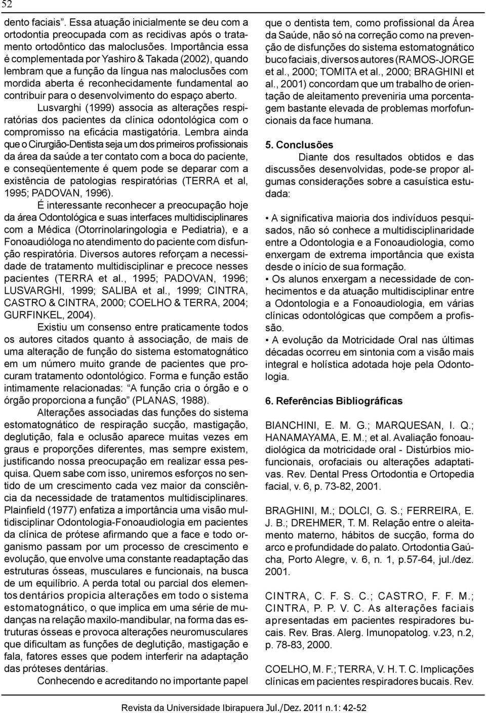 desenvolvimento do espaço aberto. Lusvarghi (1999) associa as alterações respiratórias dos pacientes da clínica odontológica com o compromisso na eficácia mastigatória.