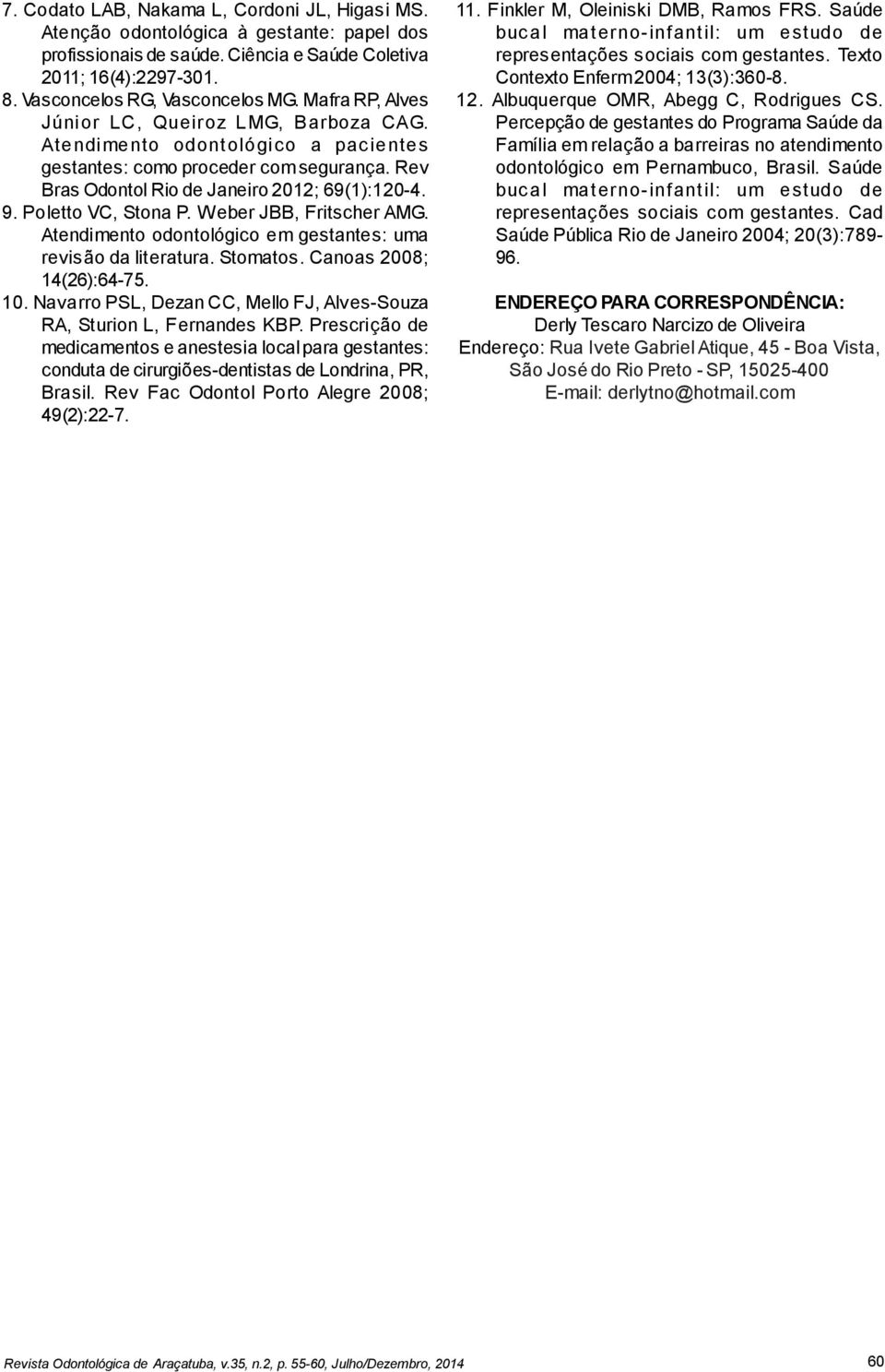 Poletto VC, Stona P. Weber JBB, Fritscher AMG. Atendimento odontológico em gestantes: uma revisão da literatura. Stomatos. Canoas 2008; 14(26):64-75. 10.