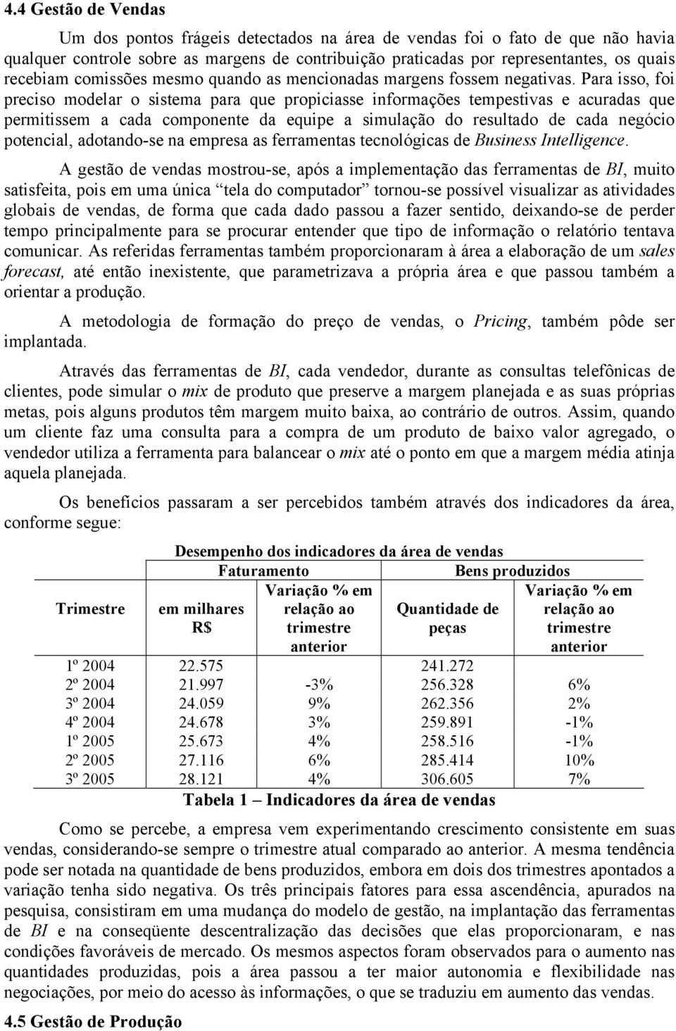 Para isso, foi preciso modelar o sistema para que propiciasse informações tempestivas e acuradas que permitissem a cada componente da equipe a simulação do resultado de cada negócio potencial,