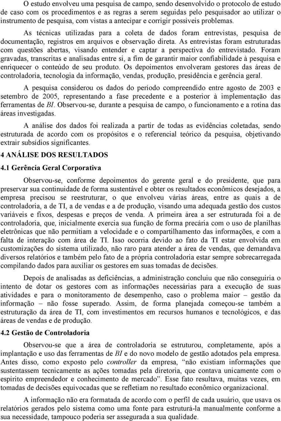 As entrevistas foram estruturadas com questões abertas, visando entender e captar a perspectiva do entrevistado.