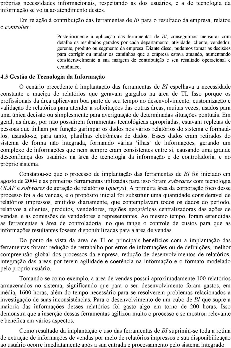 gerados por cada departamento, atividade, cliente, vendedor, gerente, produto ou segmento da empresa.