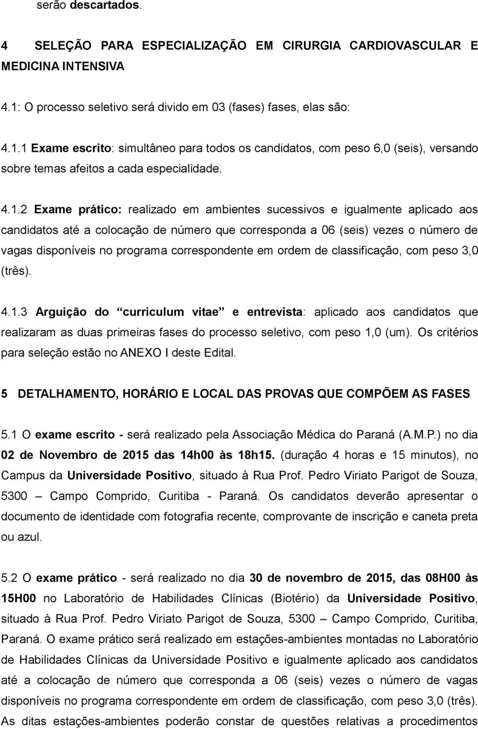 1 Exame escrito: simultâneo para todos os candidatos, com peso 6,0 (seis), versando sobre temas afeitos a cada especialidade. 4.1.2 Exame prático: realizado em ambientes sucessivos e igualmente