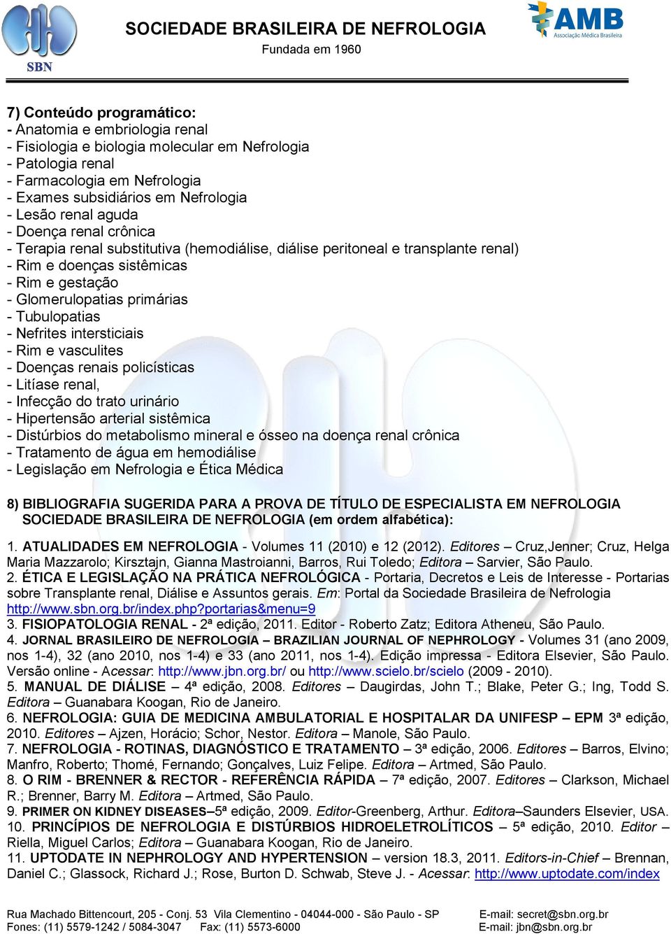 Tubulopatias - Nefrites intersticiais - Rim e vasculites - Doenças renais policísticas - Litíase renal, - Infecção do trato urinário - Hipertensão arterial sistêmica - Distúrbios do metabolismo