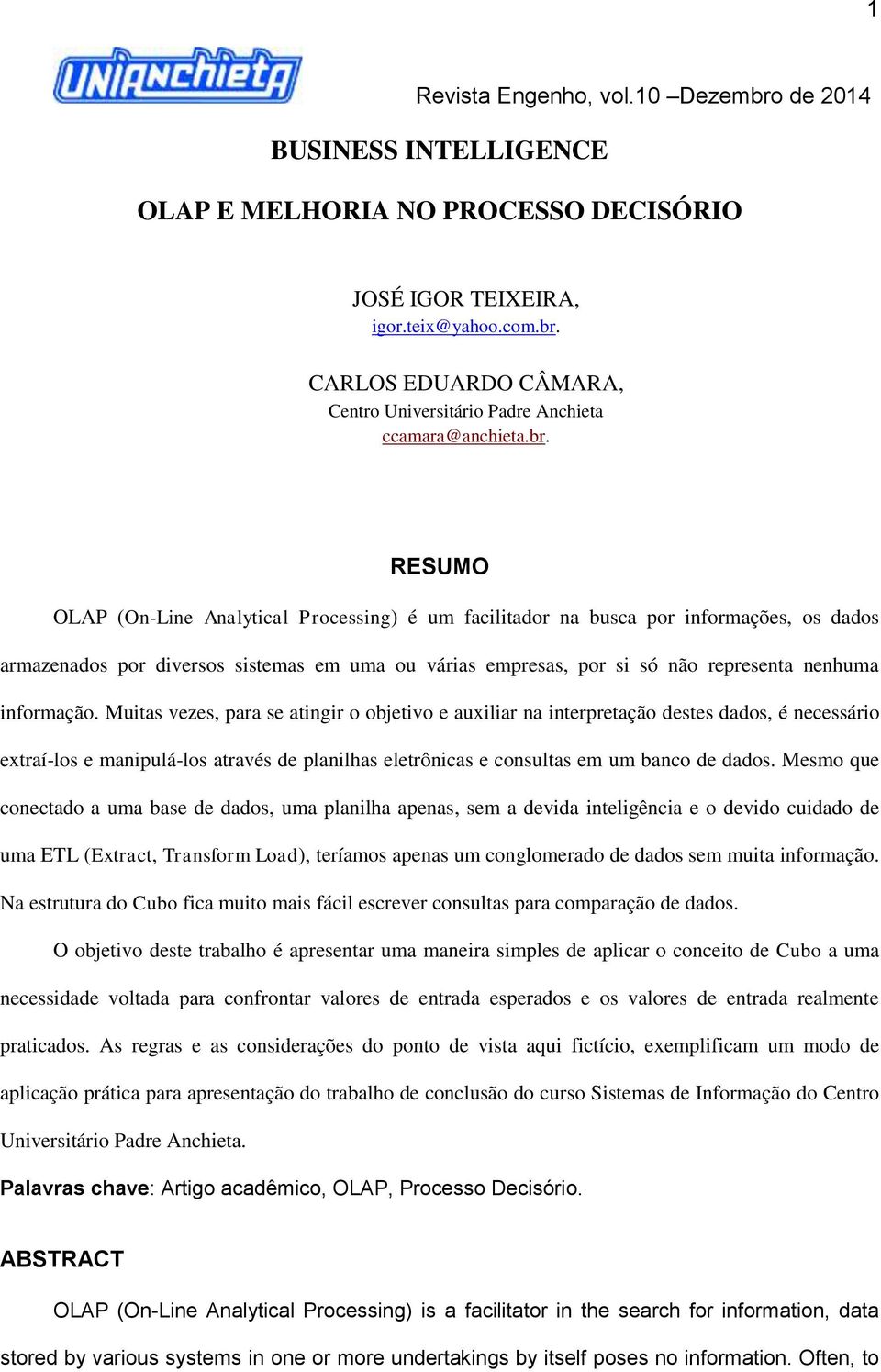 RESUMO OLAP (On-Line Analytical Processing) é um facilitador na busca por informações, os dados armazenados por diversos sistemas em uma ou várias empresas, por si só não representa nenhuma