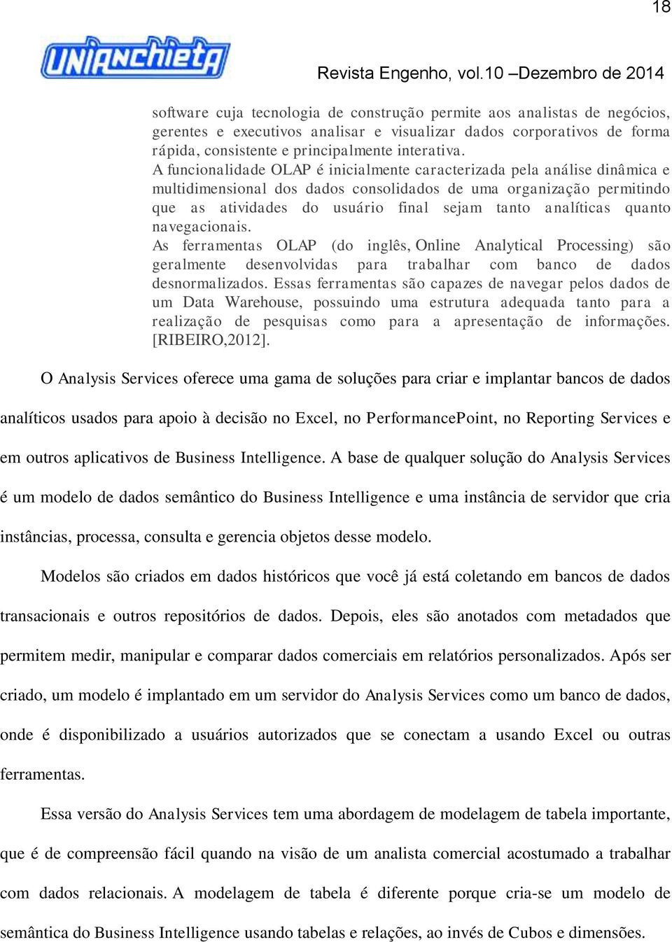 analíticas quanto navegacionais. As ferramentas OLAP (do inglês, Online Analytical Processing) são geralmente desenvolvidas para trabalhar com banco de dados desnormalizados.