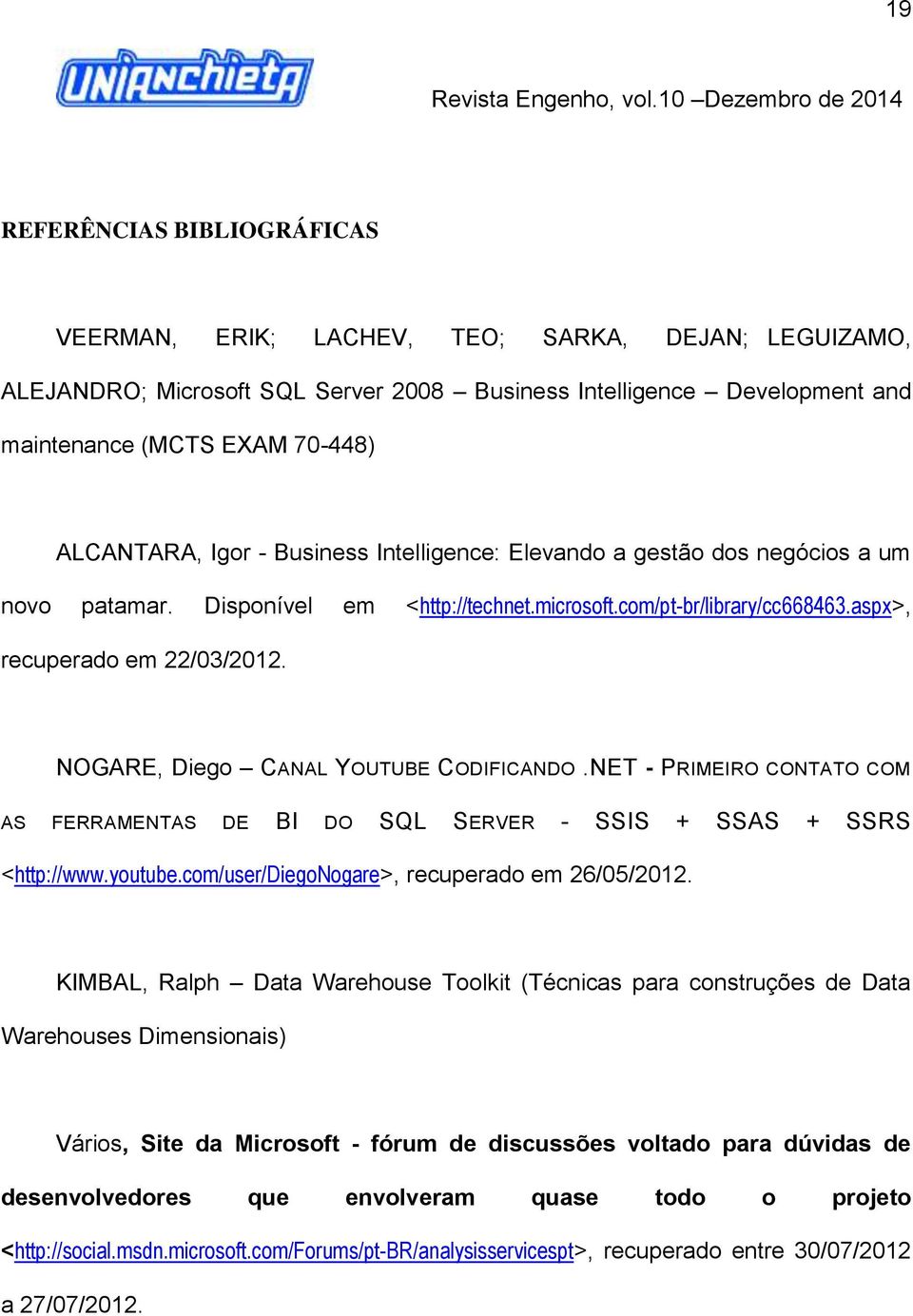 NOGARE, Diego CANAL YOUTUBE CODIFICANDO.NET - PRIMEIRO CONTATO COM AS FERRAMENTAS DE BI DO SQL SERVER - SSIS + SSAS + SSRS <http://www.youtube.com/user/diegonogare>, recuperado em 26/05/2012.