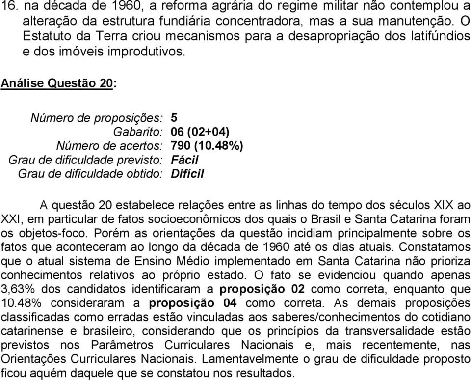 48%) Fácil A questão 20 estabelece relações entre as linhas do tempo dos séculos XIX ao XXI, em particular de fatos socioeconômicos dos quais o Brasil e Santa Catarina foram os objetos-foco.