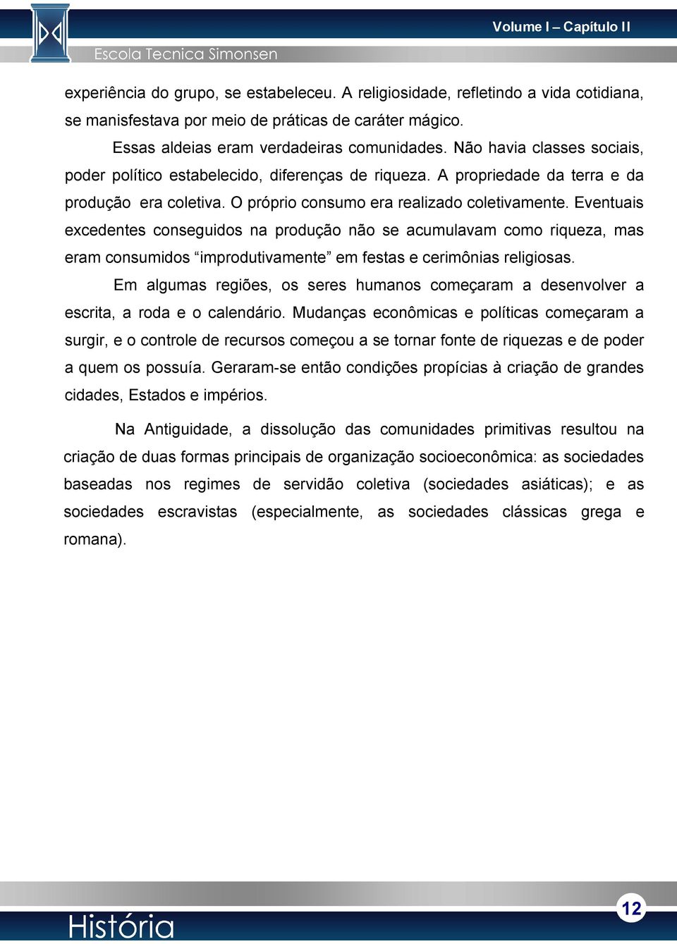 O próprio consumo era realizado coletivamente. Eventuais excedentes conseguidos na produção não se acumulavam como riqueza, mas eram consumidos improdutivamente em festas e cerimônias religiosas.