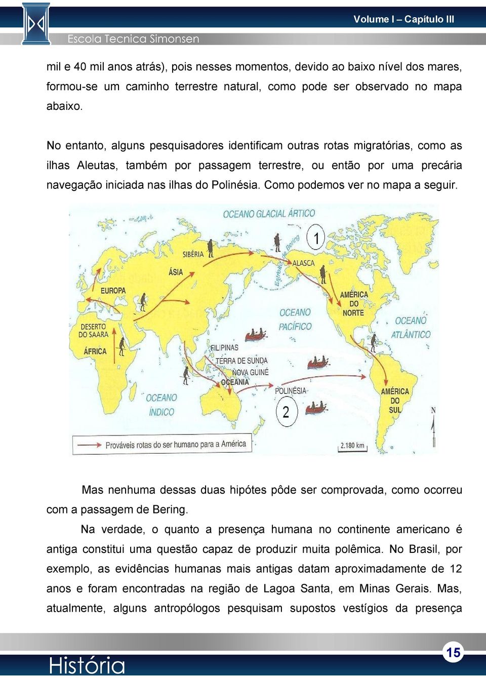 Como podemos ver no mapa a seguir. Mas nenhuma dessas duas hipótes pôde ser comprovada, como ocorreu com a passagem de Bering.