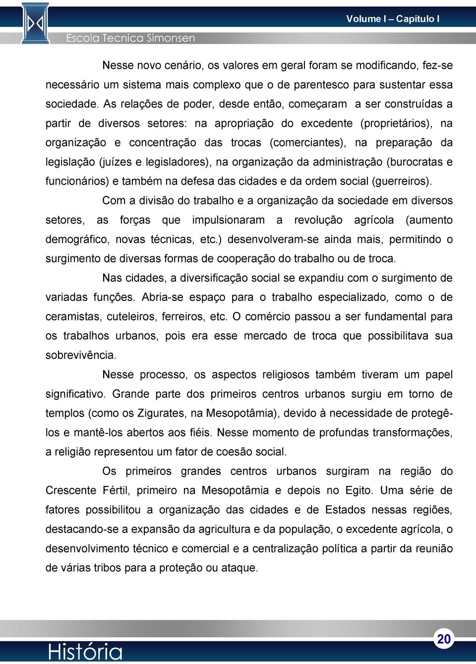 preparação da legislação (juízes e legisladores), na organização da administração (burocratas e funcionários) e também na defesa das cidades e da ordem social (guerreiros).