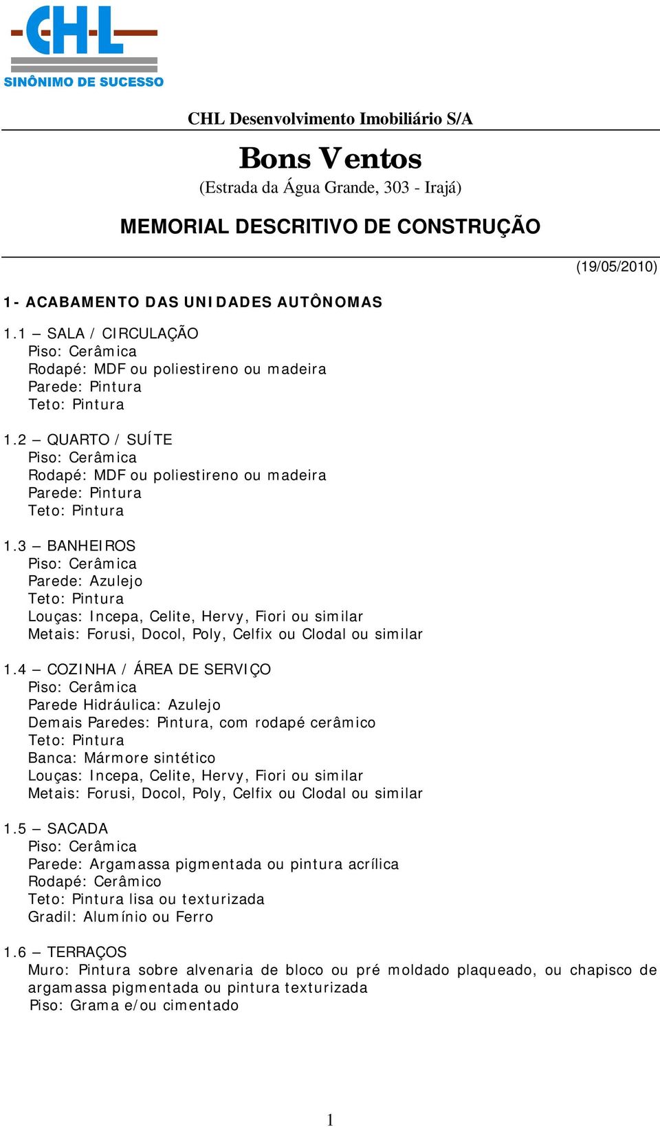 3 BANHEIROS Parede: Azulejo Louças: Incepa, Celite, Hervy, Fiori ou similar Metais: Forusi, Docol, Poly, Celfix ou Clodal ou similar 1.