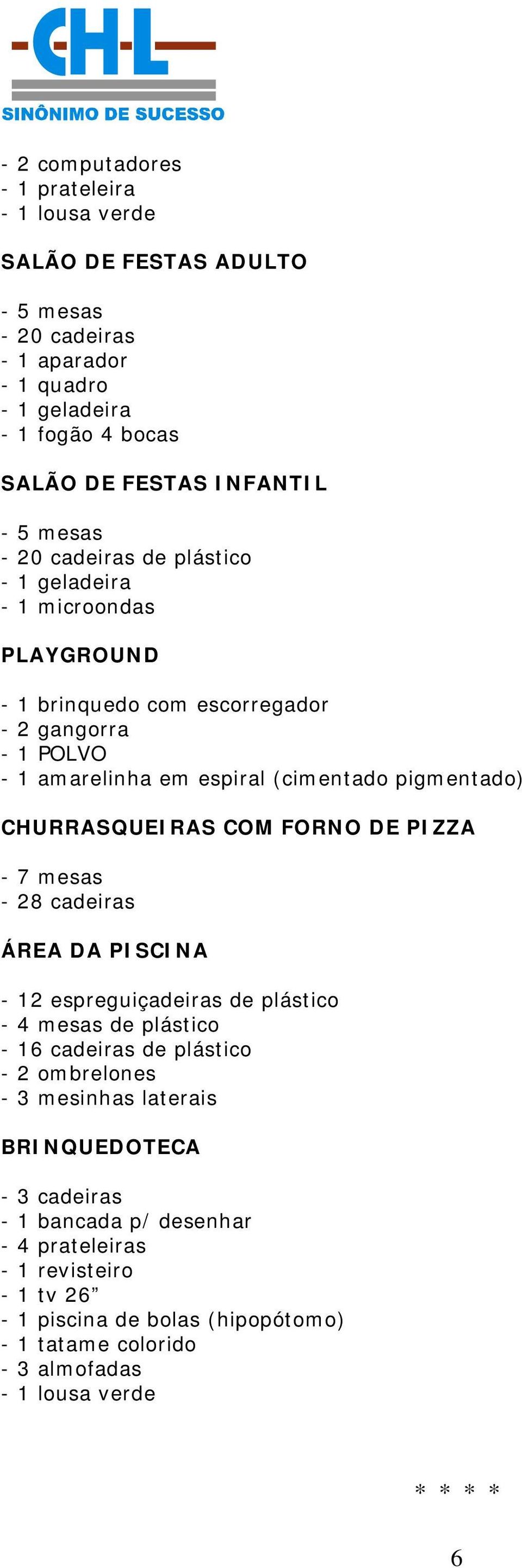 CHURRASQUEIRAS COM FORNO DE PIZZA - 7 mesas - 28 cadeiras ÁREA DA PISCINA - 12 espreguiçadeiras de plástico - 4 mesas de plástico - 16 cadeiras de plástico - 2 ombrelones - 3