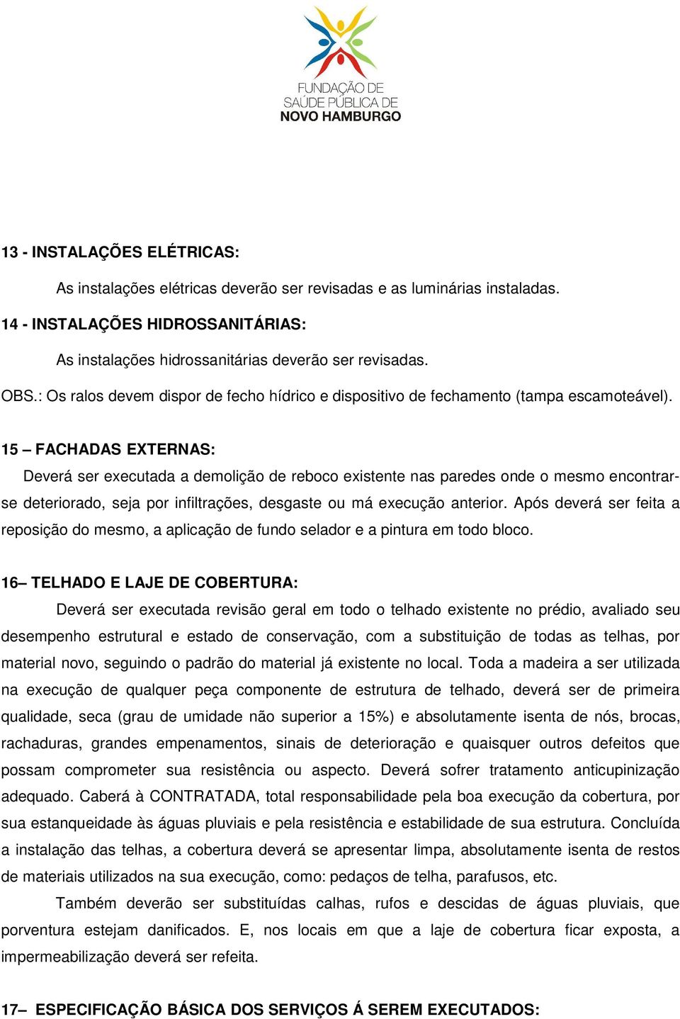 15 FACHADAS EXTERNAS: Deverá ser executada a demolição de reboco existente nas paredes onde o mesmo encontrarse deteriorado, seja por infiltrações, desgaste ou má execução anterior.