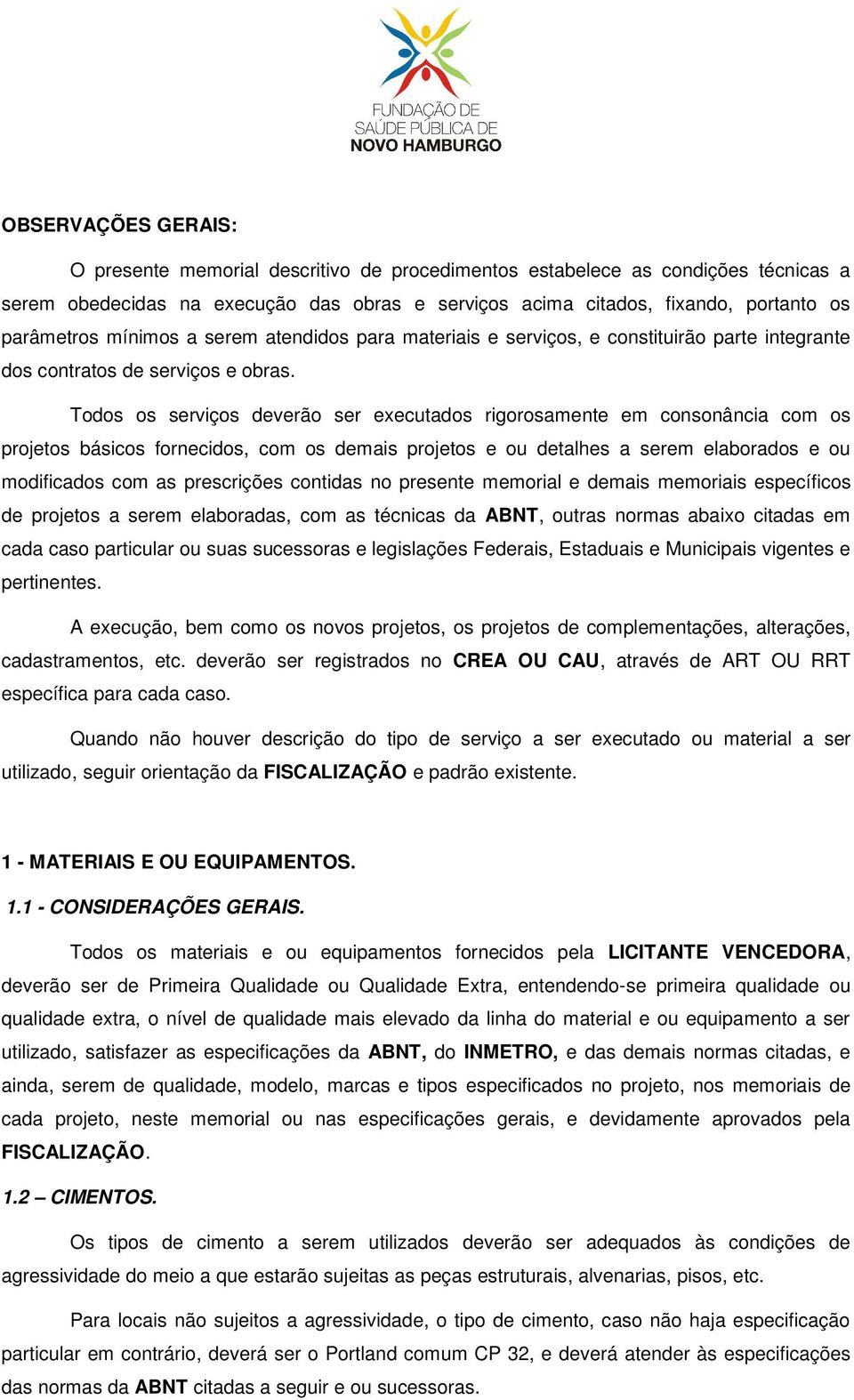 Todos os serviços deverão ser executados rigorosamente em consonância com os projetos básicos fornecidos, com os demais projetos e ou detalhes a serem elaborados e ou modificados com as prescrições