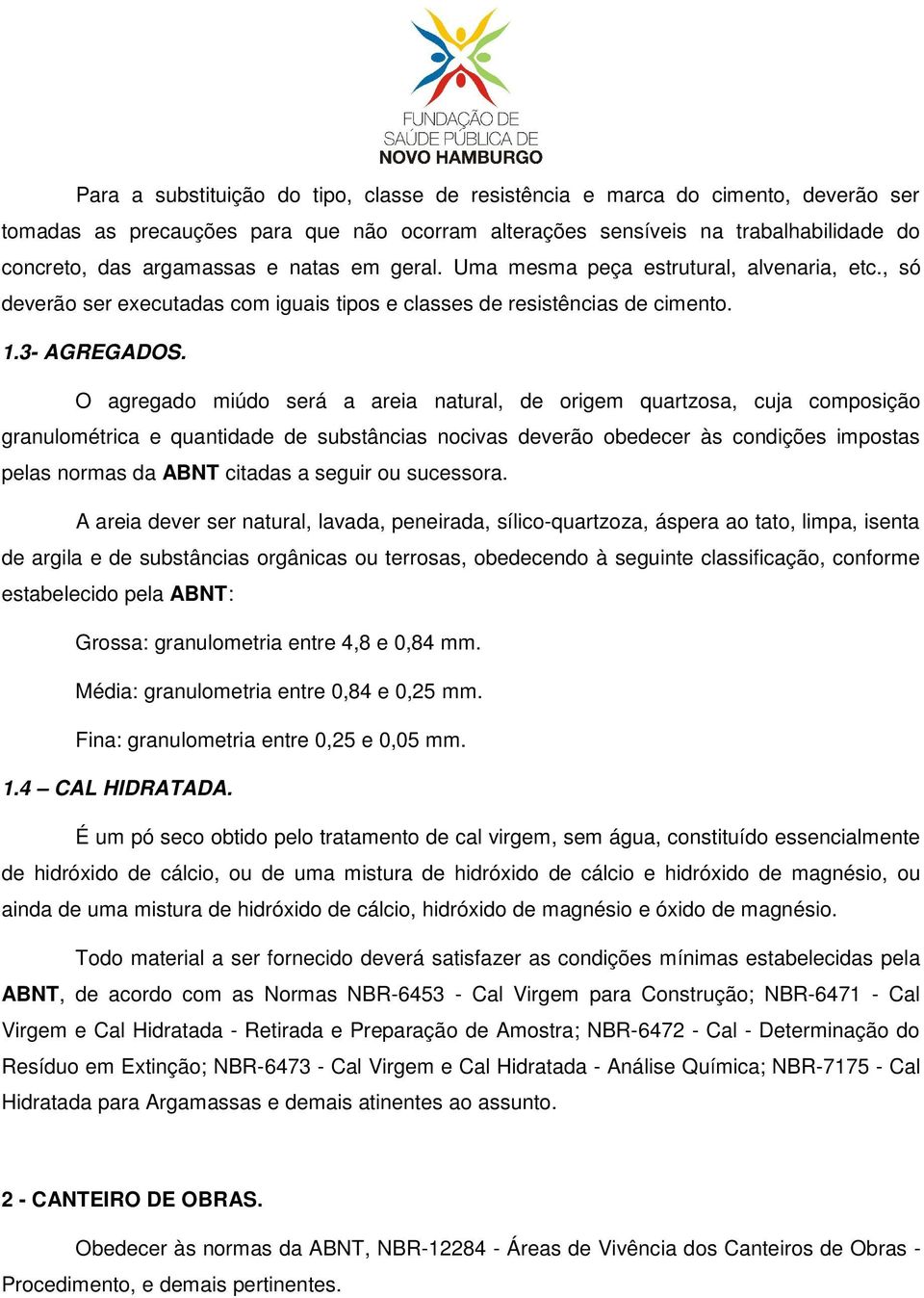 O agregado miúdo será a areia natural, de origem quartzosa, cuja composição granulométrica e quantidade de substâncias nocivas deverão obedecer às condições impostas pelas normas da ABNT citadas a