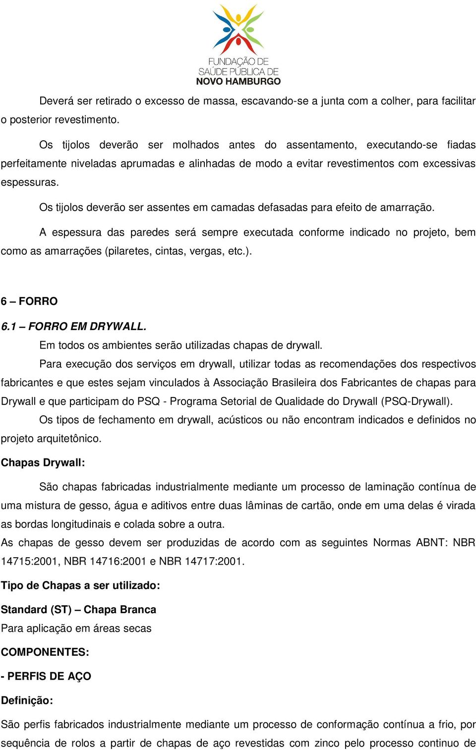 Os tijolos deverão ser assentes em camadas defasadas para efeito de amarração.