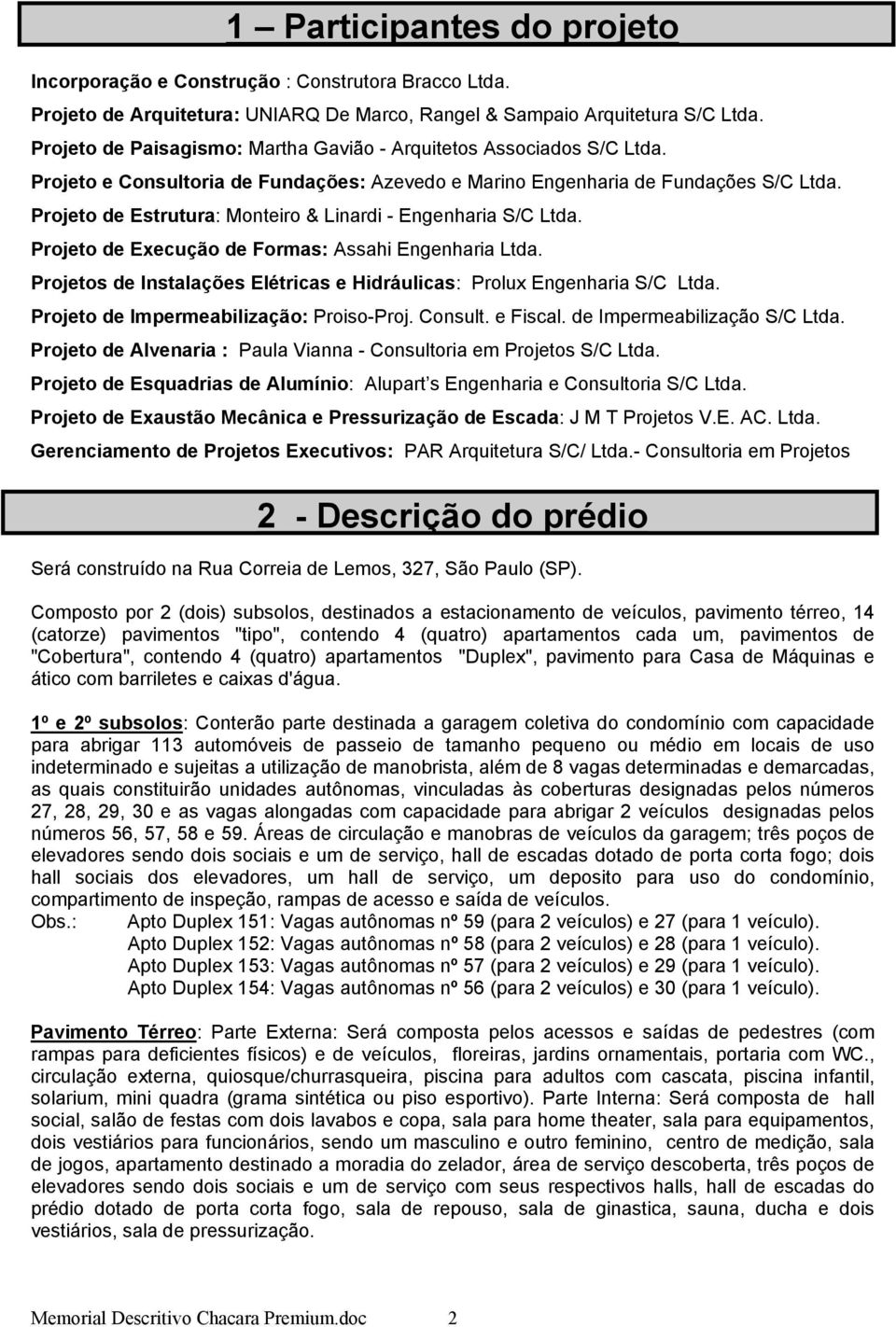 Projeto de Estrutura: Monteiro & Linardi - Engenharia S/C Ltda. Projeto de Execução de Formas: Assahi Engenharia Ltda. Projetos de Instalações Elétricas e Hidráulicas: Prolux Engenharia S/C Ltda.