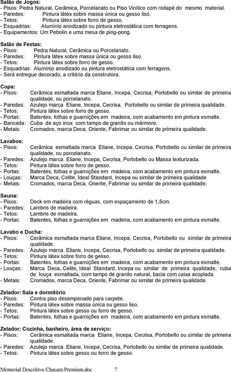 - Será entregue decorado, a critério da construtora. Copa: - Pisos: Cerâmica esmaltada marca Eliane, Incepa, Cecrisa, Portobello ou similar de primeira qualidade, ou porcelanato.