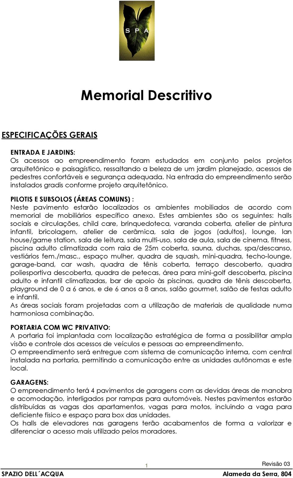 PILOTIS E SUBSOLOS (ÁREAS COMUNS) : Neste pavimento estarão localizados os ambientes mobiliados de acordo com memorial de mobiliários específico anexo.