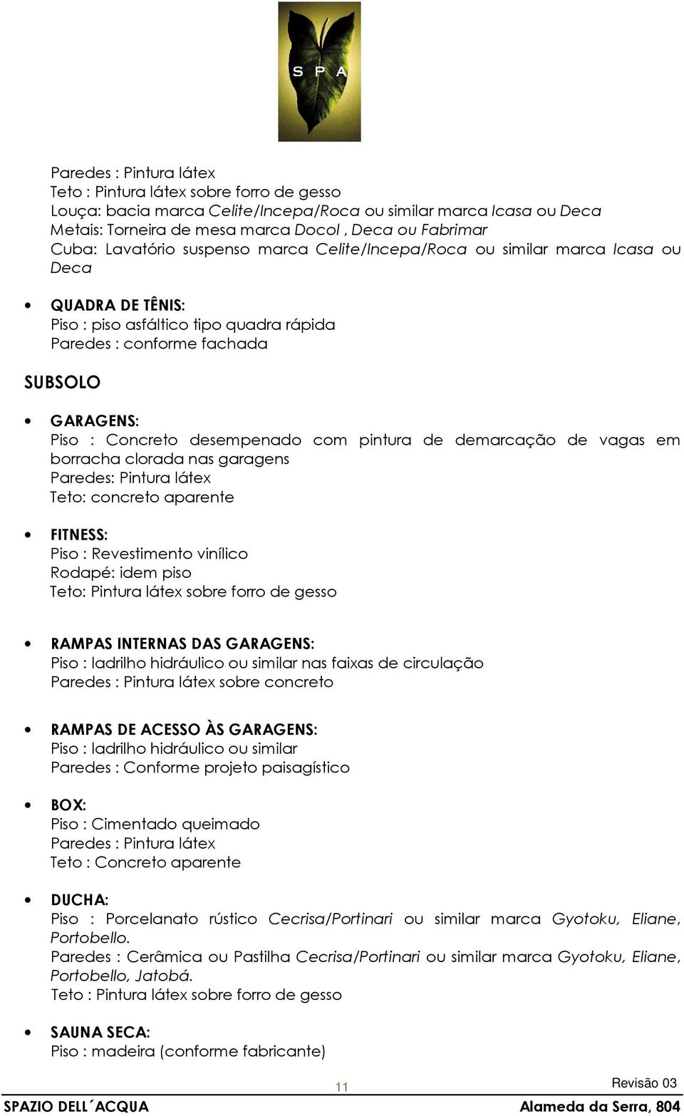 Paredes: Pintura látex Teto: concreto aparente FITNESS: Piso : Revestimento vinílico Rodapé: idem piso Teto: Pintura látex sobre forro de gesso RAMPAS INTERNAS DAS GARAGENS: Piso : ladrilho