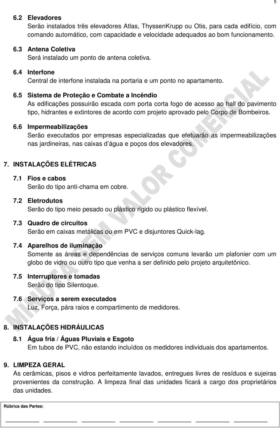 5 Sistema de Proteção e Combate a Incêndio As edificações possuirão escada com porta corta fogo de acesso ao hall do pavimento tipo, hidrantes e extintores de acordo com projeto aprovado pelo Corpo