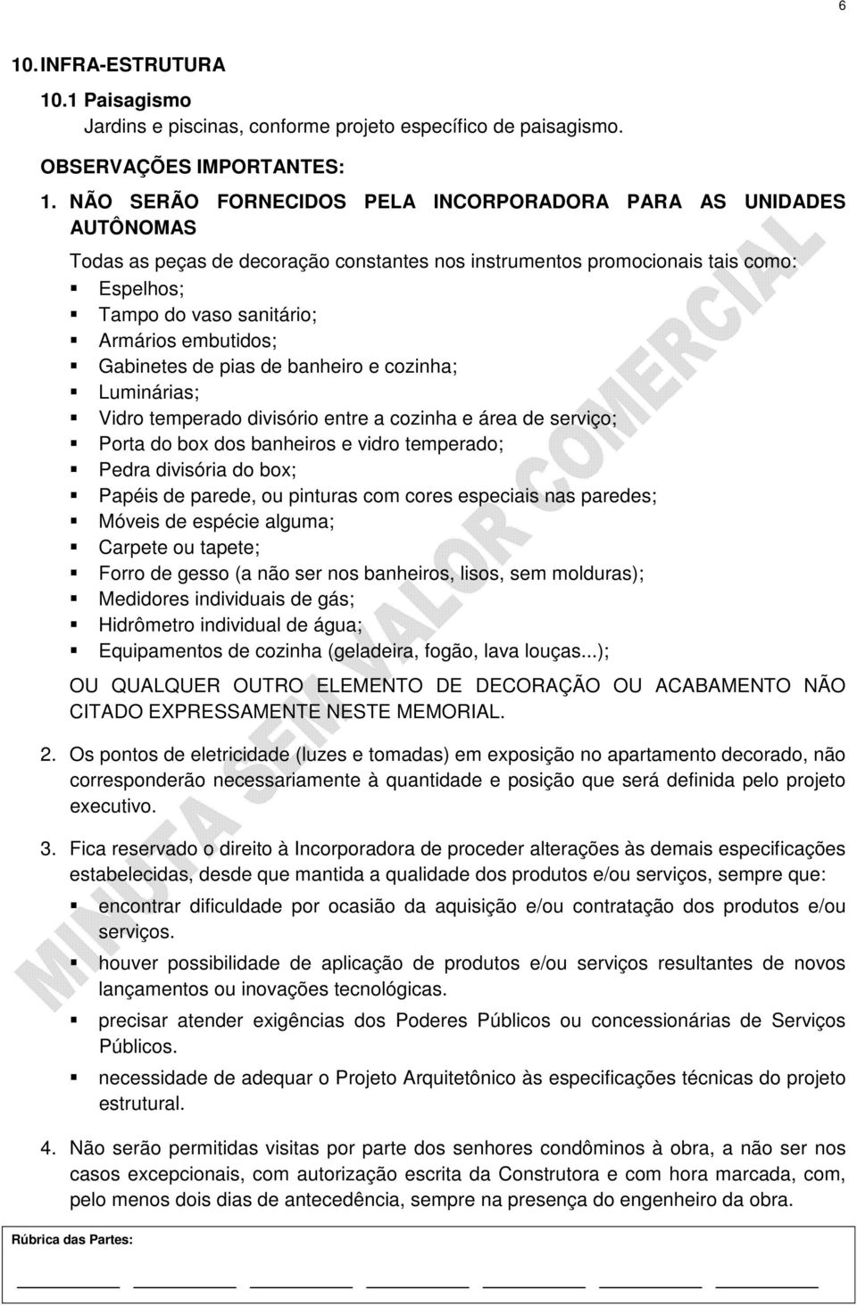 Gabinetes de pias de banheiro e cozinha; Luminárias; Vidro temperado divisório entre a cozinha e área de serviço; Porta do box dos banheiros e vidro temperado; Pedra divisória do box; Papéis de