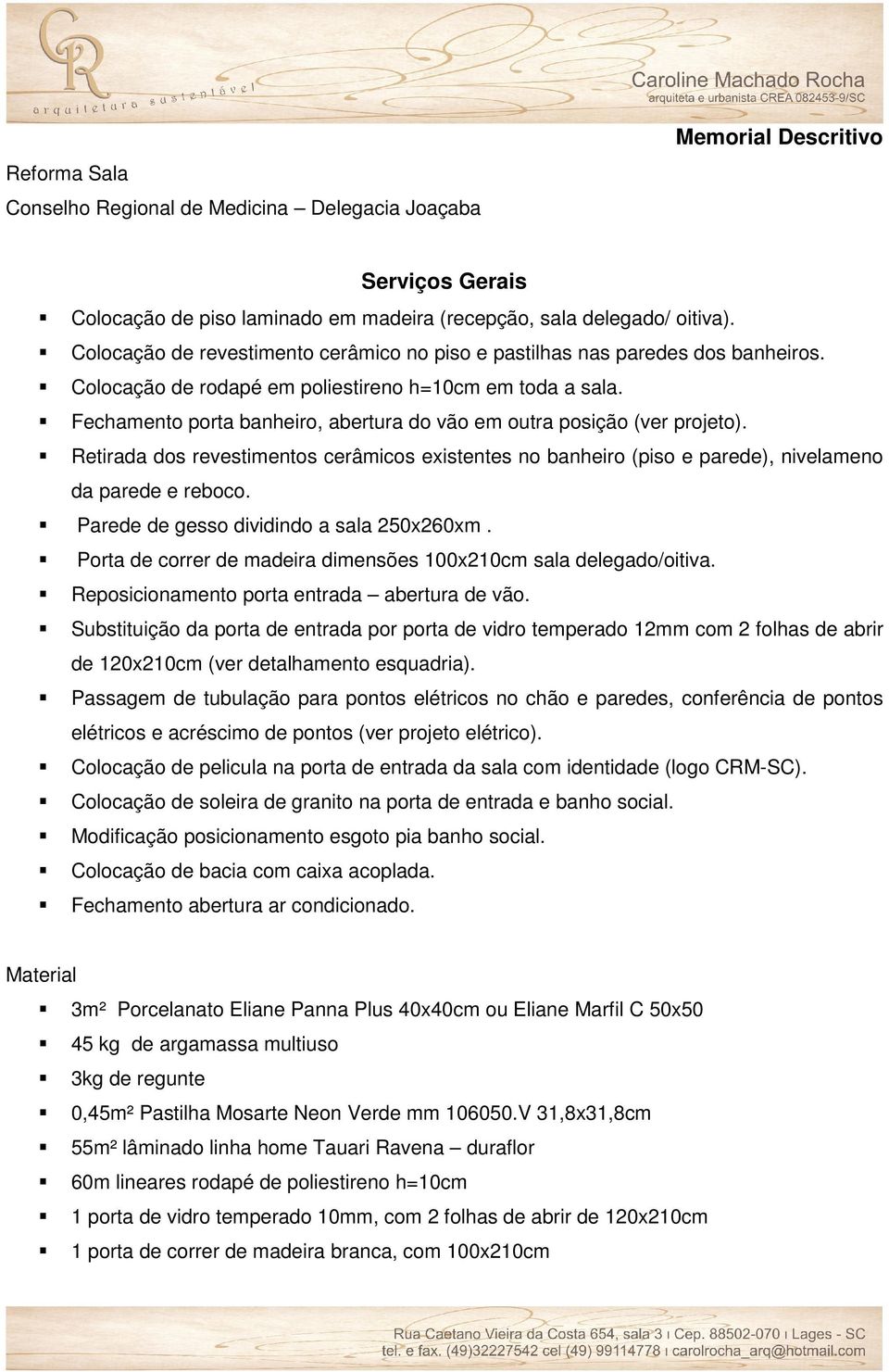 Fechamento porta banheiro, abertura do vão em outra posição (ver projeto). Retirada dos revestimentos cerâmicos existentes no banheiro (piso e parede), nivelameno da parede e reboco.