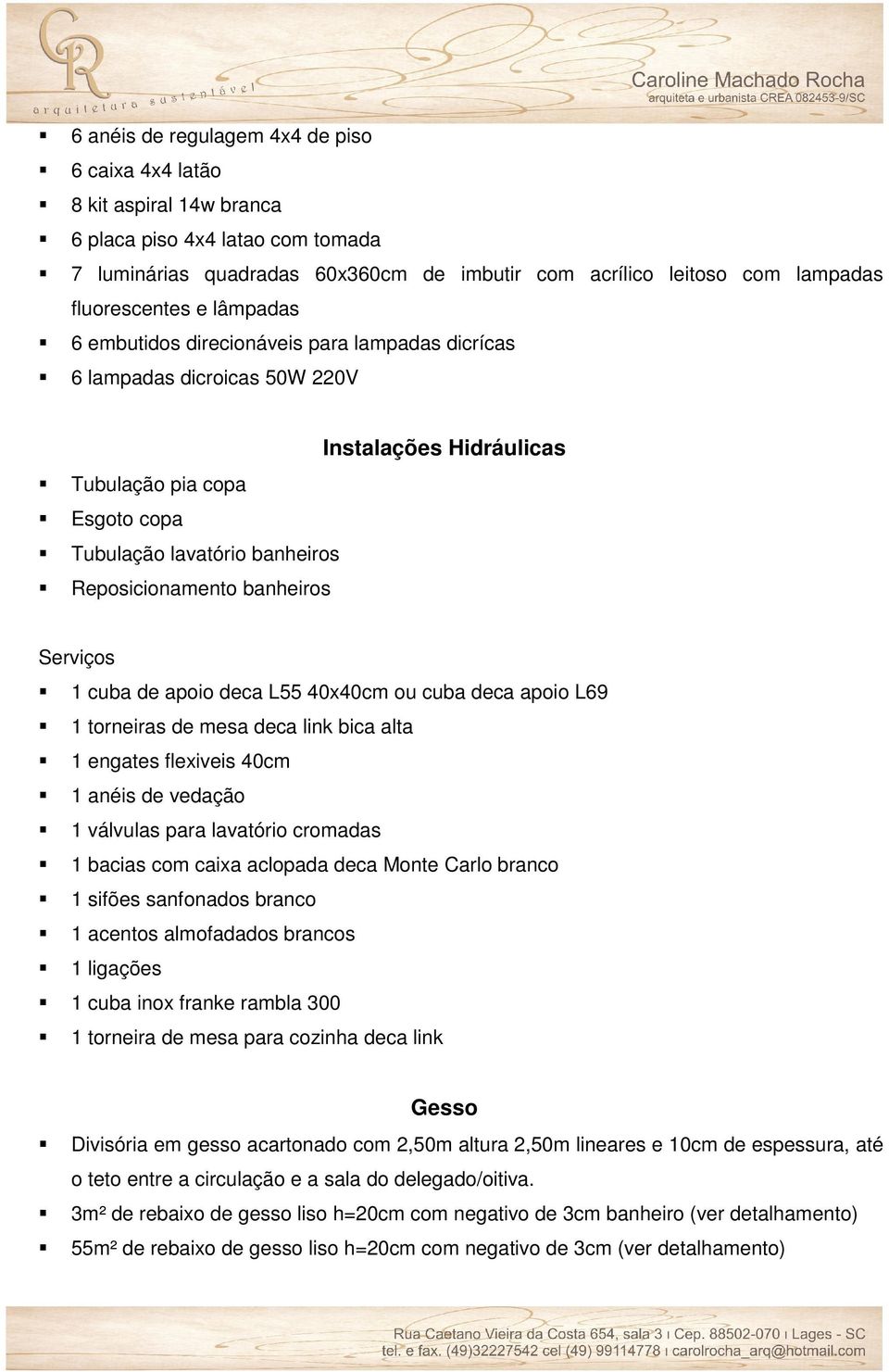 Reposicionamento banheiros Serviços 1 cuba de apoio deca L55 40x40cm ou cuba deca apoio L69 1 torneiras de mesa deca link bica alta 1 engates flexiveis 40cm 1 anéis de vedação 1 válvulas para