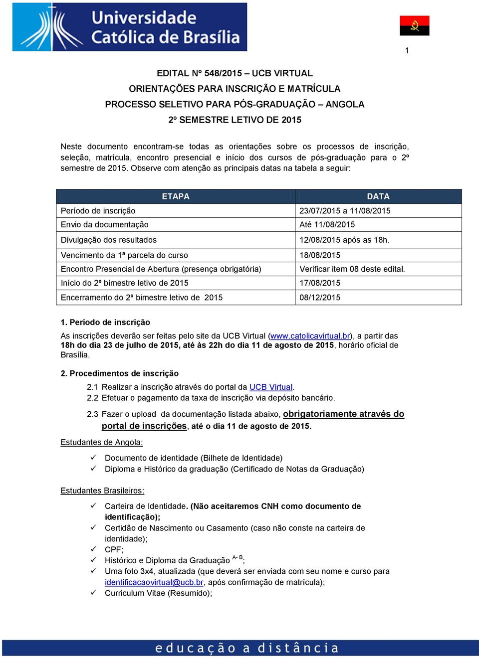 Observe com atenção as principais datas na tabela a seguir: ETAPA DATA Período de inscrição 23/07/2015 a 11/08/2015 Envio da documentação Até 11/08/2015 Divulgação dos resultados 12/08/2015 após as