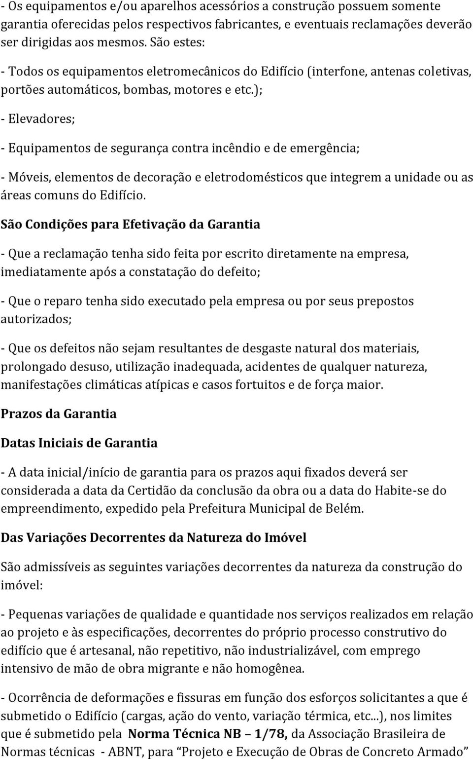 ); - Elevadores; - Equipamentos de segurança contra incêndio e de emergência; - Móveis, elementos de decoração e eletrodomésticos que integrem a unidade ou as áreas comuns do Edifício.