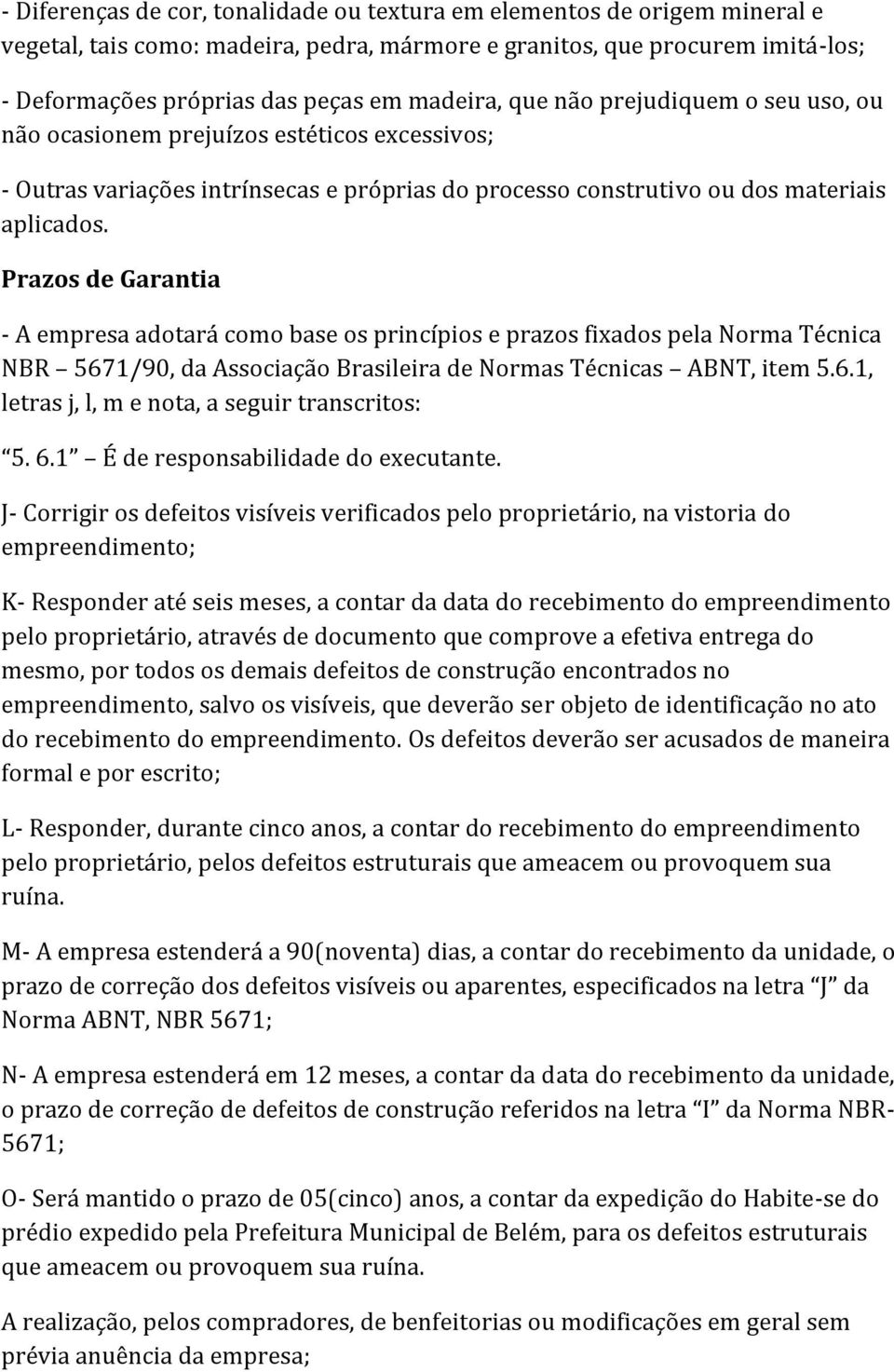 Prazos de Garantia - A empresa adotará como base os princípios e prazos fixados pela Norma Técnica NBR 5671/90, da Associação Brasileira de Normas Técnicas ABNT, item 5.6.1, letras j, l, m e nota, a seguir transcritos: 5.