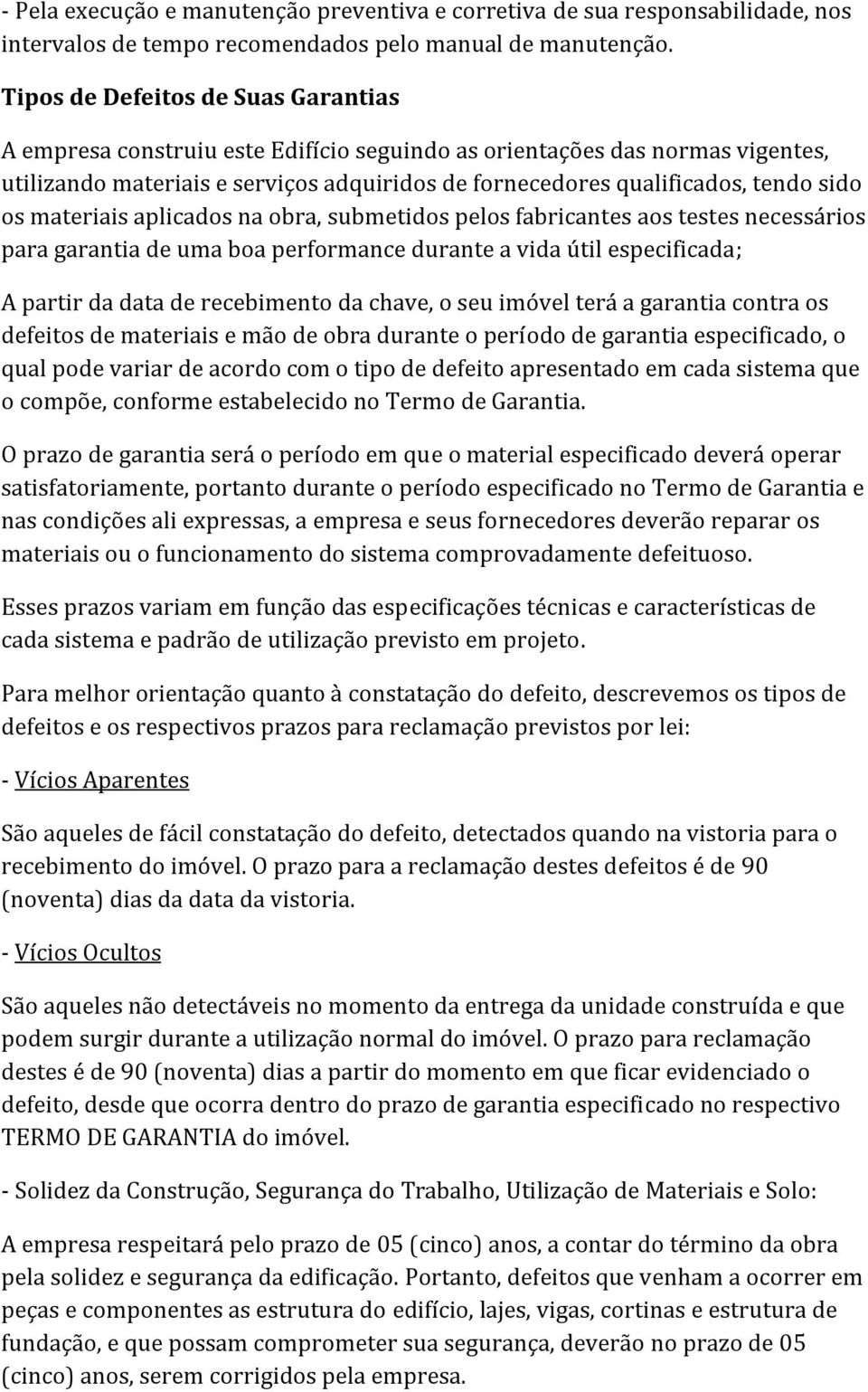 os materiais aplicados na obra, submetidos pelos fabricantes aos testes necessários para garantia de uma boa performance durante a vida útil especificada; A partir da data de recebimento da chave, o