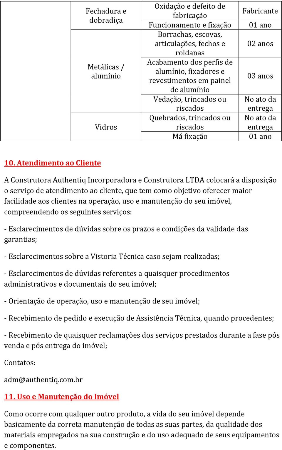 10. Atendimento ao Cliente A Construtora Authentiq Incorporadora e Construtora LTDA colocará a disposição o serviço de atendimento ao cliente, que tem como objetivo oferecer maior facilidade aos