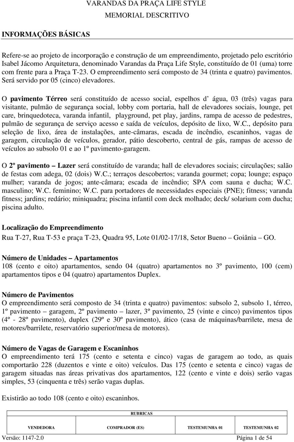 O pavimento Térreo será constituído de acesso social, espelhos d água, 03 (três) vagas para visitante, pulmão de segurança social, lobby com portaria, hall de elevadores sociais, lounge, pet care,