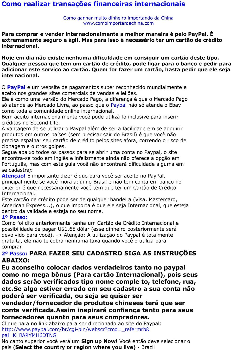 Qualquer pessoa que tem um cartão de crédito, pode ligar para o banco e pedir para adicionar este serviço ao cartão. Quem for fazer um cartão, basta pedir que ele seja internacional.