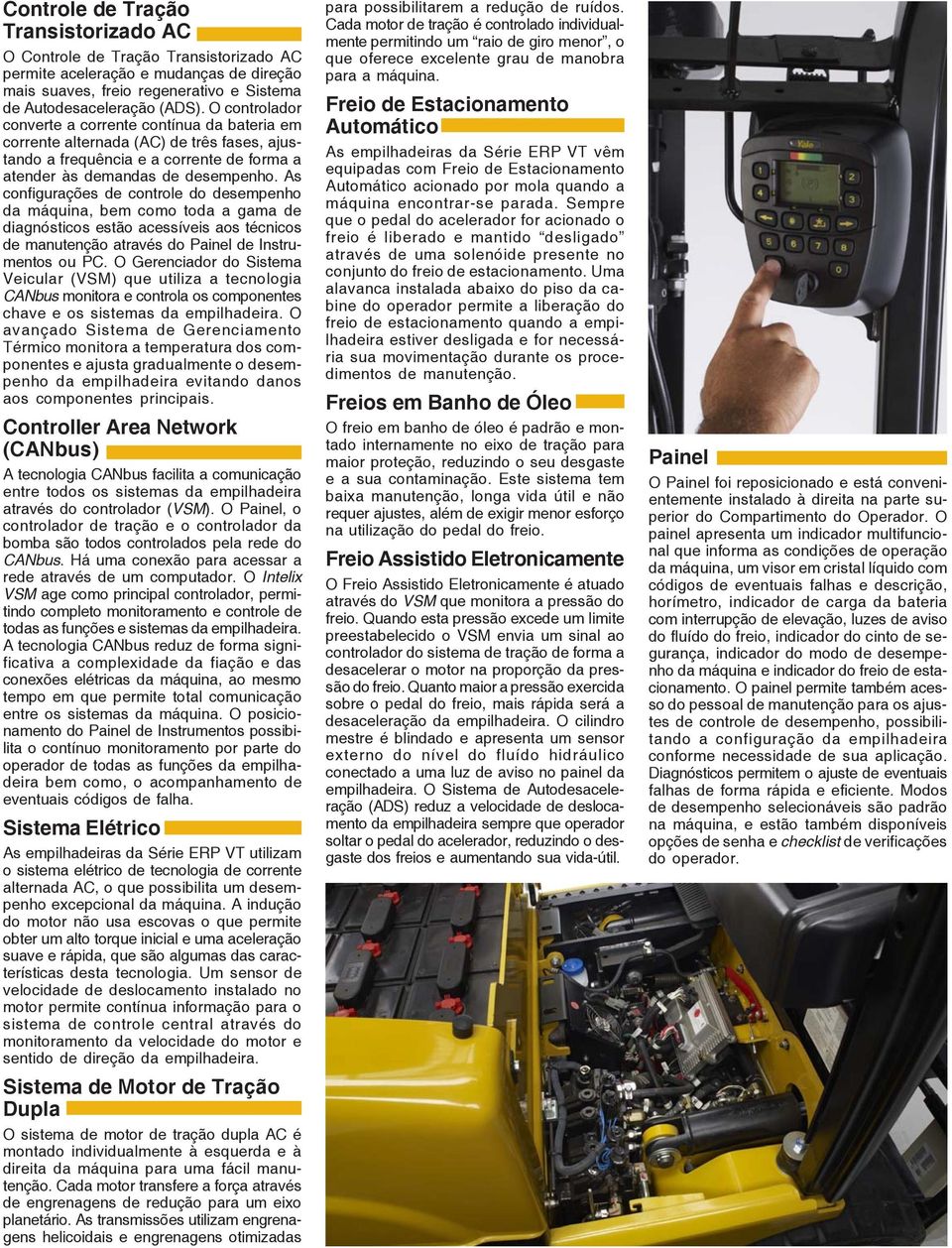 As configurações de controle do desempenho da máquina, bem como toda a gama de diagnósticos estão acessíveis aos técnicos de manutenção através do Painel de Instrumentos ou PC.