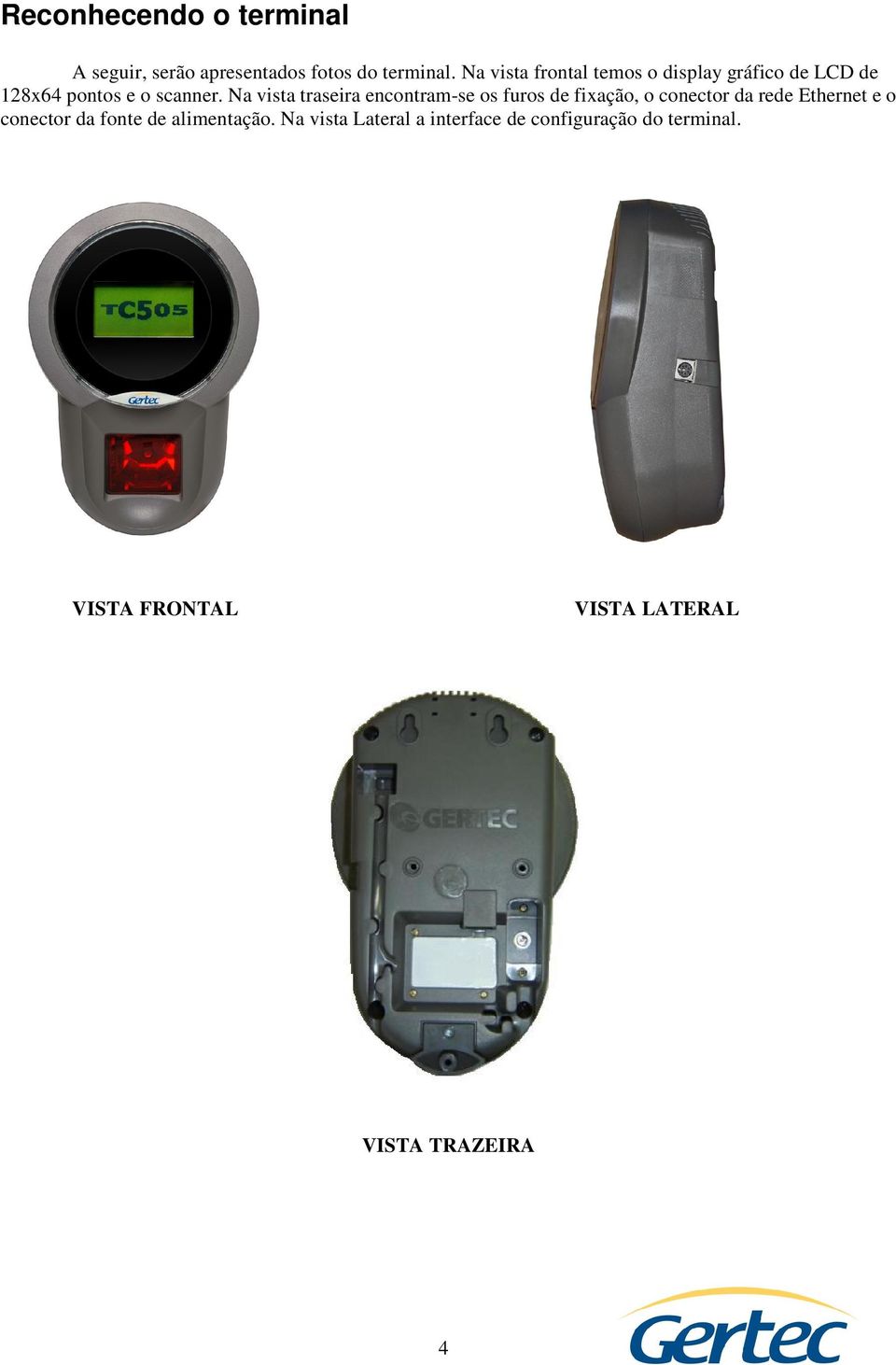 Na vista traseira encontram-se os furos de fixação, o conector da rede Ethernet e o conector