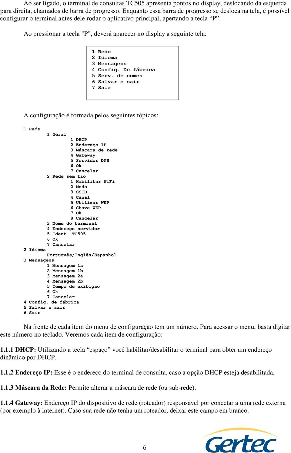 Ao pressionar a tecla "P", deverá aparecer no display a seguinte tela: 1 Rede 2 Idioma 3 Mensagens 4 Config. De fábrica 5 Serv.