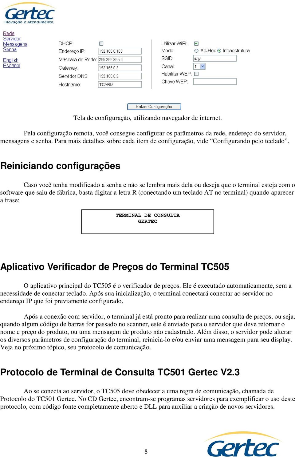 Reiniciando configurações Caso você tenha modificado a senha e não se lembra mais dela ou deseja que o terminal esteja com o software que saiu de fábrica, basta digitar a letra R (conectando um