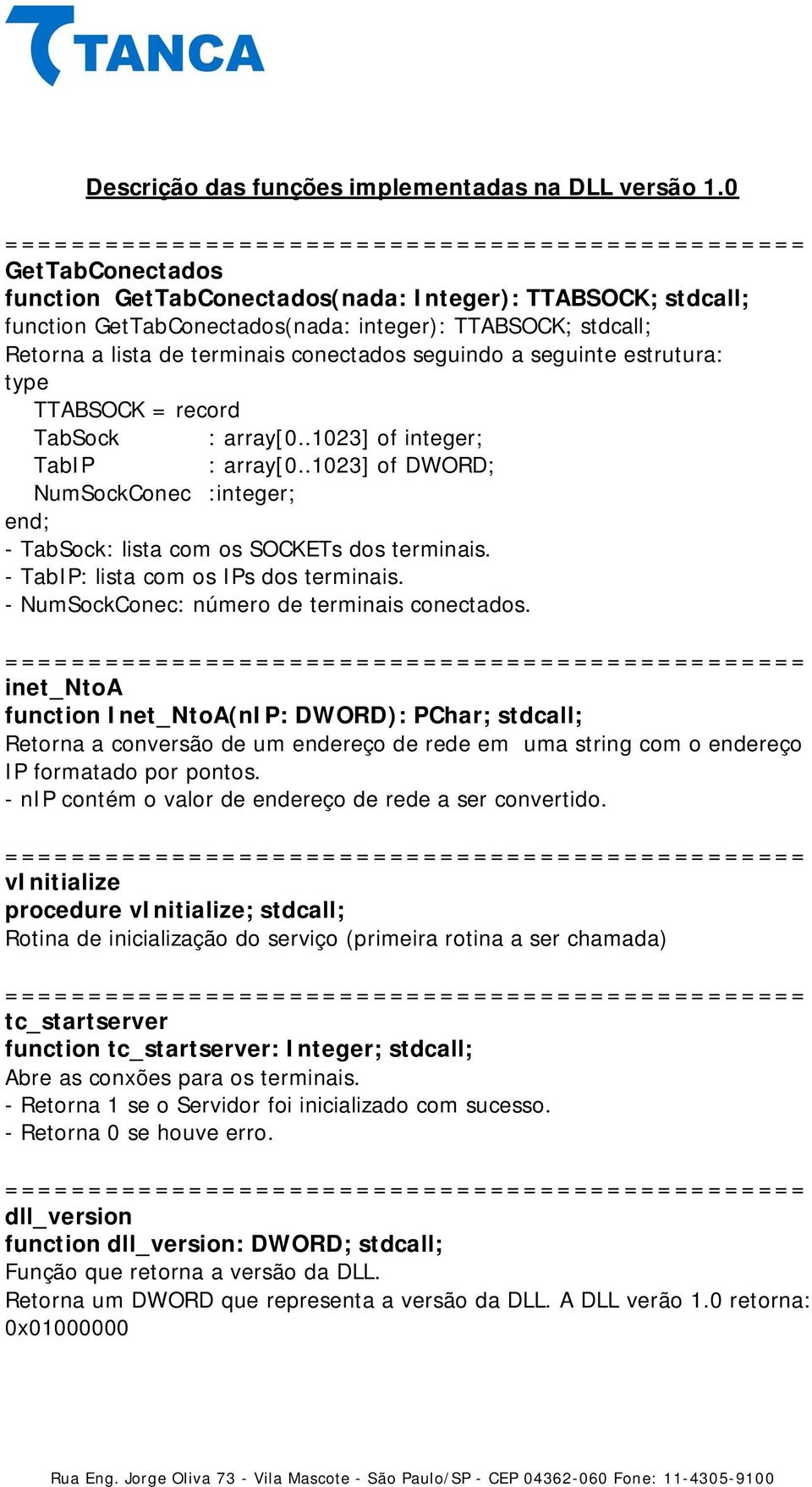 seguinte estrutura: type TTABSOCK = record TabSock : array[0..1023] of integer; TabIP : array[0..1023] of DWORD; NumSockConec :integer; end; - TabSock: lista com os SOCKETs dos terminais.