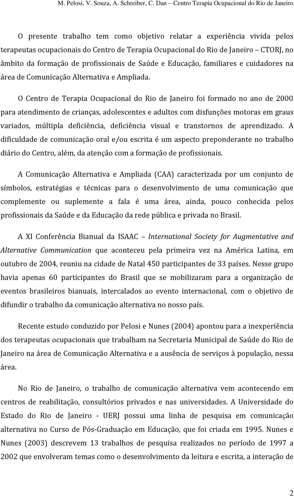 O Centro de Terapia Ocupacional do Rio de Janeiro foi formado no ano de 2000 para atendimento de crianças, adolescentes e adultos com disfunções motoras em graus variados, múltipla deficiência,