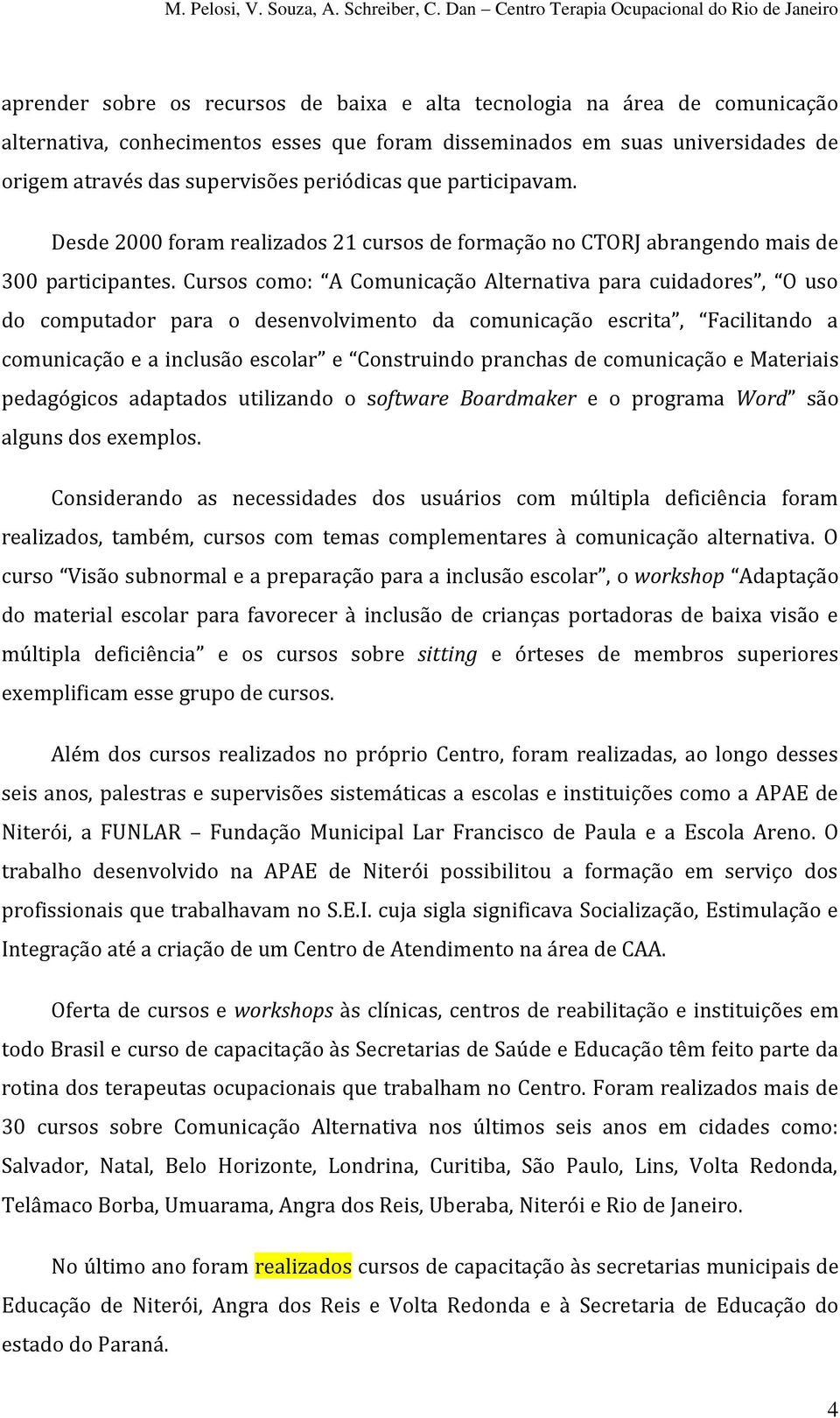 Cursos como: A Comunicação Alternativa para cuidadores, O uso do computador para o desenvolvimento da comunicação escrita, Facilitando a comunicação e a inclusão escolar e Construindo pranchas de