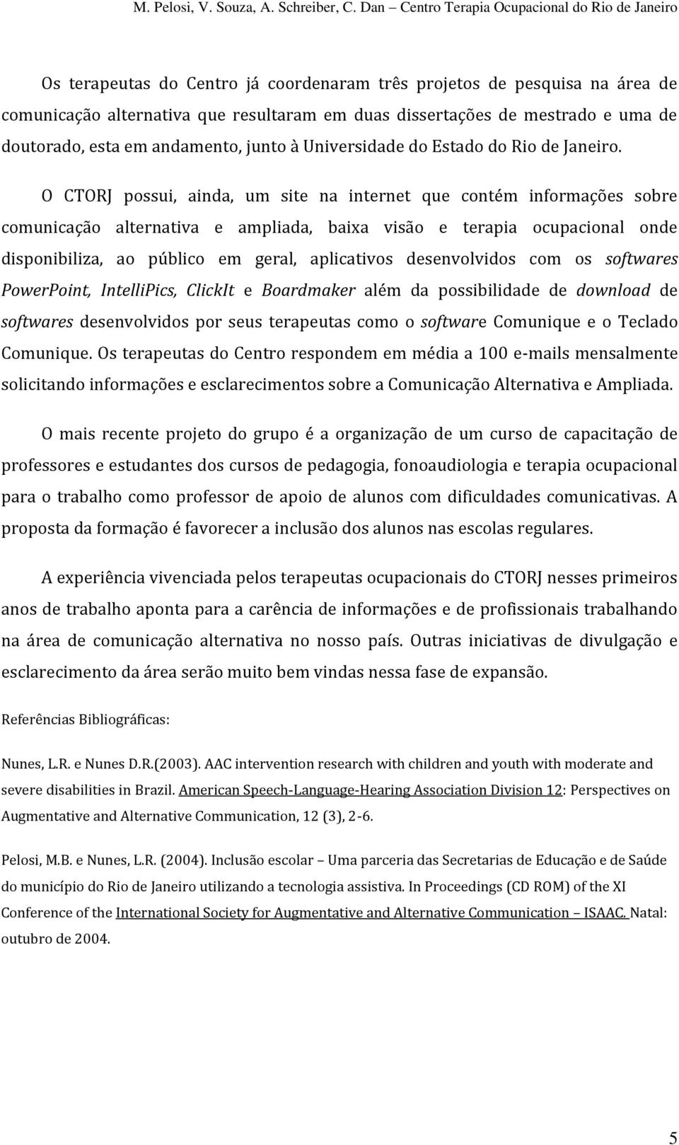 O CTORJ possui, ainda, um site na internet que contém informações sobre comunicação alternativa e ampliada, baixa visão e terapia ocupacional onde disponibiliza, ao público em geral, aplicativos