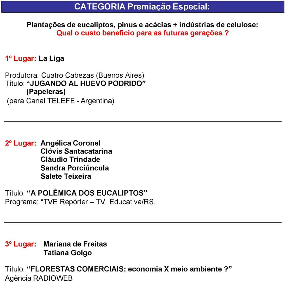 1º Lugar: La Liga Produtora: Cuatro Cabezas (Buenos Aires) Título: JUGANDO AL HUEVO PODRIDO (Papeleras) (para Canal TELEFE - Argentina) 2º