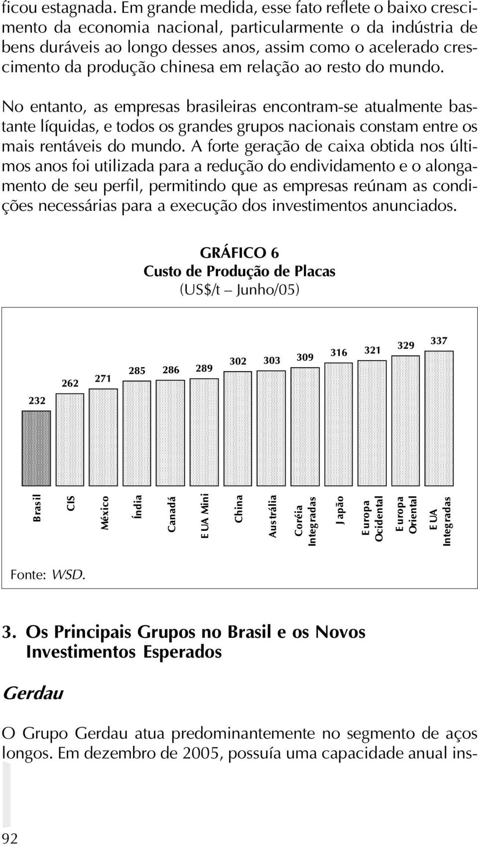 chinesa em relação ao resto do mundo. No entanto, as empresas brasileiras encontram-se atualmente bastante líquidas, e todos os grandes grupos nacionais constam entre os mais rentáveis do mundo.