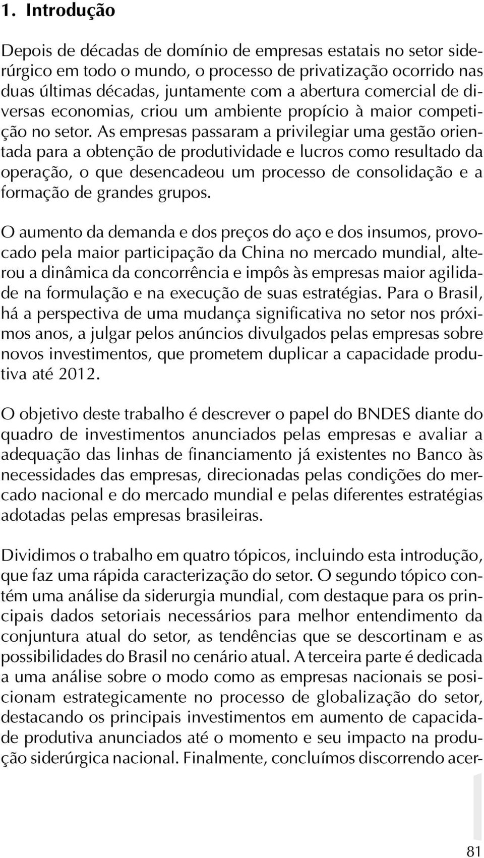 As empresas passaram a privilegiar uma gestão orientada para a obtenção de produtividade e lucros como resultado da operação, o que desencadeou um processo de consolidação e a formação de grandes