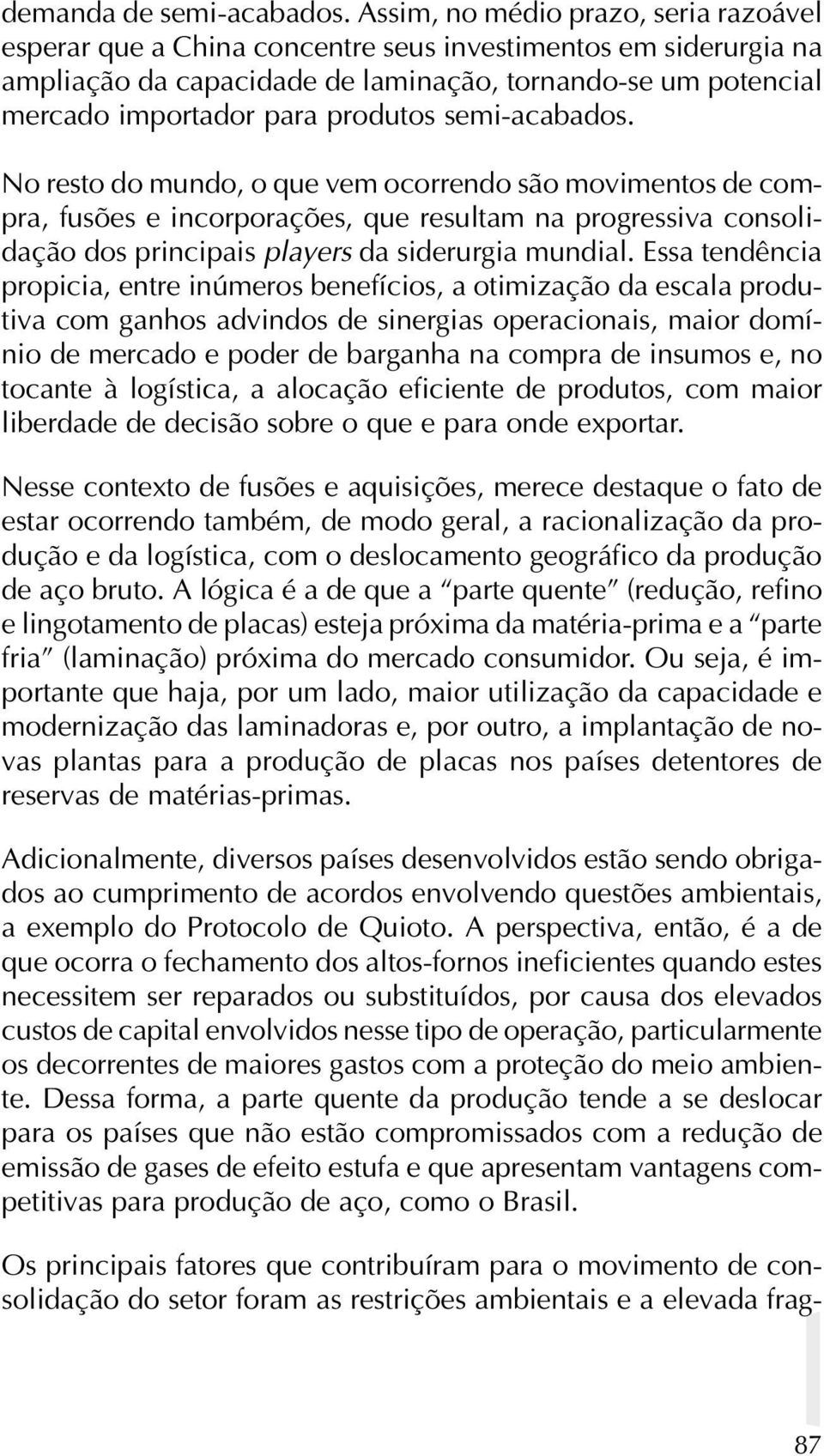 semi-acabados. No resto do mundo, o que vem ocorrendo são movimentos de compra, fusões e incorporações, que resultam na progressiva consolidação dos principais players da siderurgia mundial.