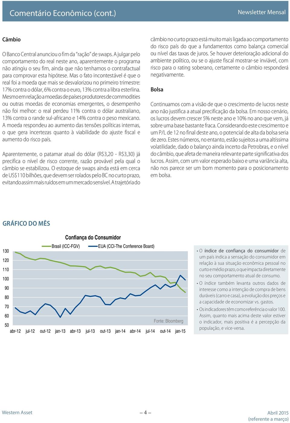 Mas o fato incontestável é que o real foi a moeda que mais se desvalorizou no primeiro trimestre: 17% contra o dólar, 6% contra o euro, 13% contra a libra esterlina.