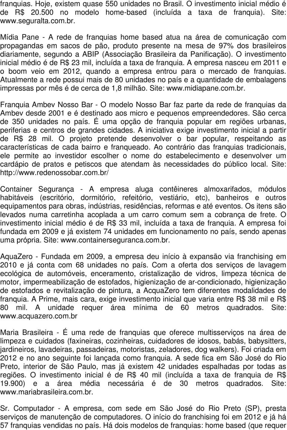 Brasileira da Panificação). O investimento inicial médio é de R$ 23 mil, incluída a taxa de franquia.