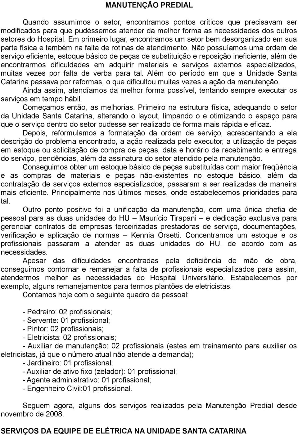 Não possuíamos uma ordem de serviço eficiente, estoque básico de peças de substituição e reposição ineficiente, além de encontrarmos dificuldades em adquirir materiais e serviços externos